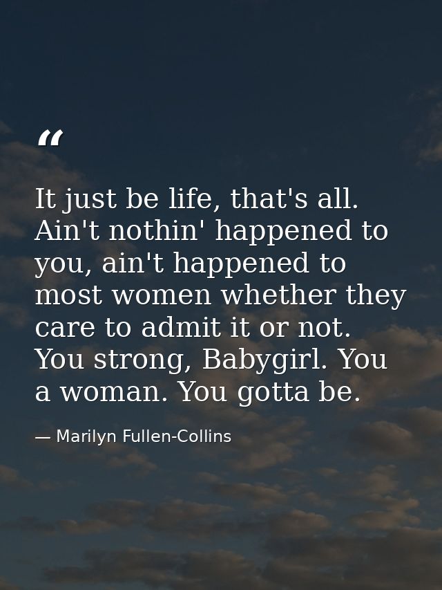 It just be life, that's all. Ain't nothin' happened to you, ain't happened to most women whether they care to admit it o — Marilyn Fullen-Collins