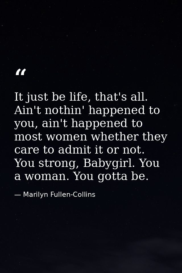 It just be life, that's all. Ain't nothin' happened to you, ain't happened to most women whether they care to admit it o — Marilyn Fullen-Collins