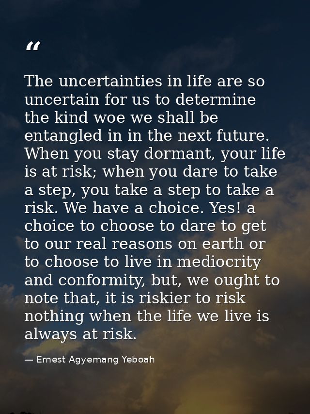 The uncertainties in life are so uncertain for us to determine the kind woe we shall be entangled in in the next future. — Ernest Agyemang Yeboah
