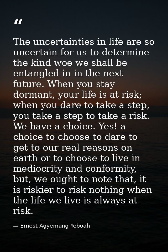 The uncertainties in life are so uncertain for us to determine the kind woe we shall be entangled in in the next future. — Ernest Agyemang Yeboah
