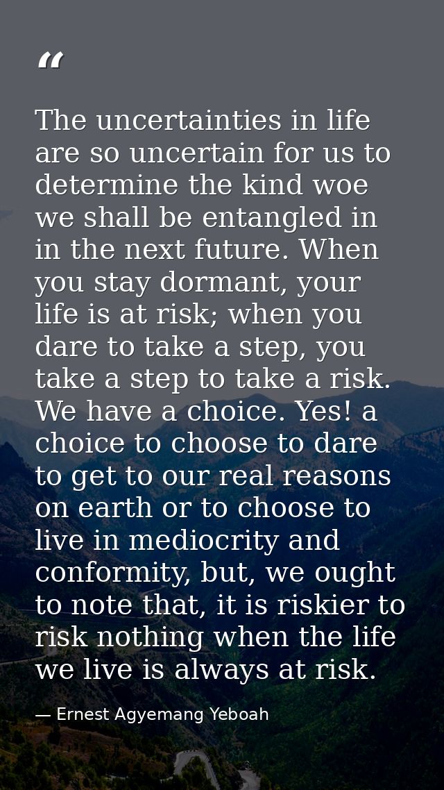 The uncertainties in life are so uncertain for us to determine the kind woe we shall be entangled in in the next future. — Ernest Agyemang Yeboah