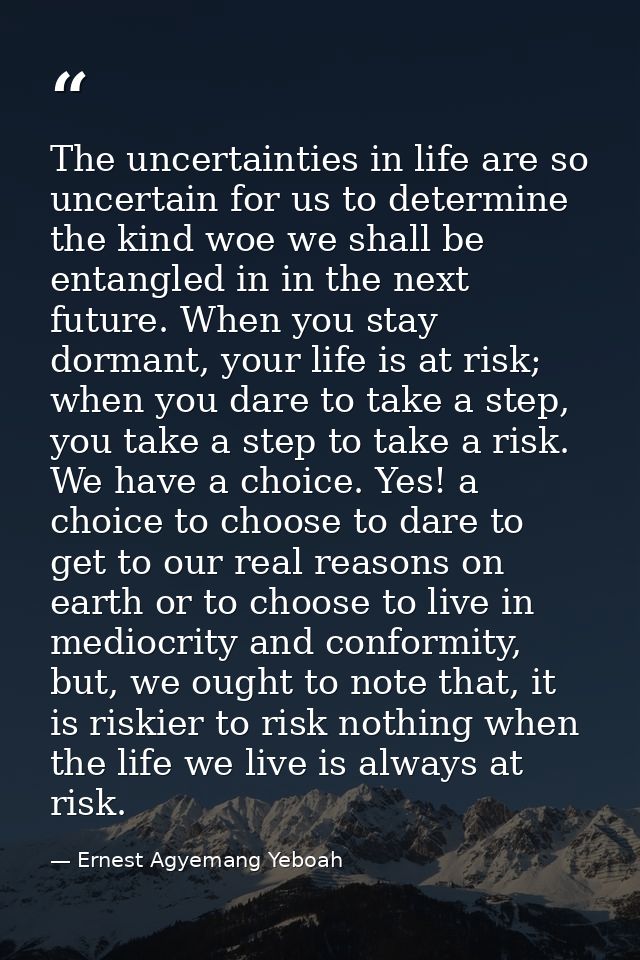 The uncertainties in life are so uncertain for us to determine the kind woe we shall be entangled in in the next future. — Ernest Agyemang Yeboah