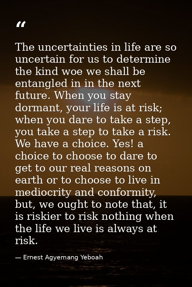 The uncertainties in life are so uncertain for us to determine the kind woe we shall be entangled in in the next future. — Ernest Agyemang Yeboah