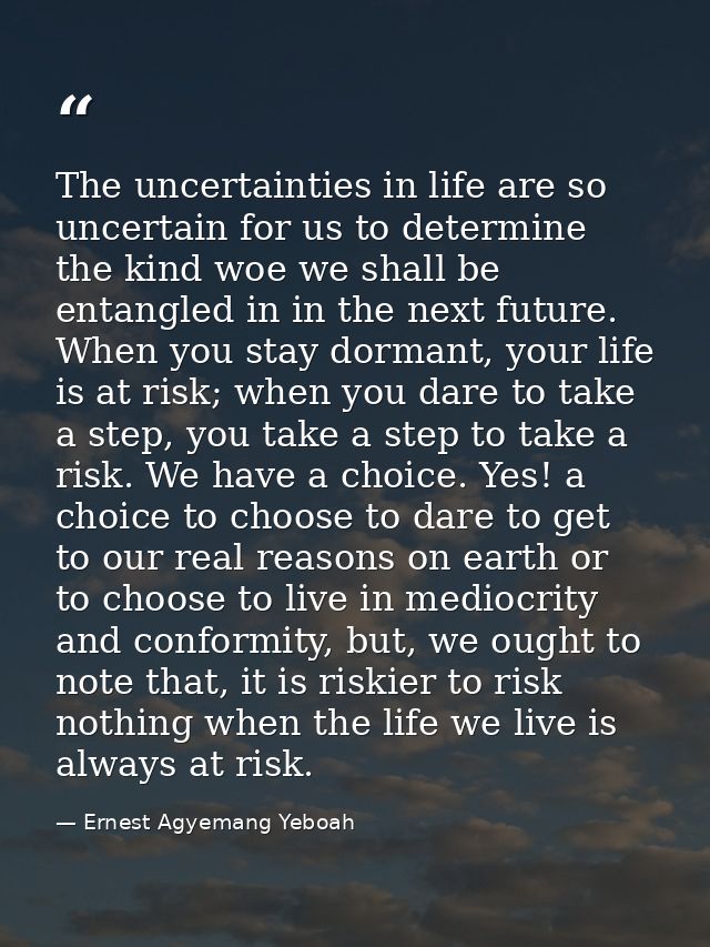 The uncertainties in life are so uncertain for us to determine the kind woe we shall be entangled in in the next future. — Ernest Agyemang Yeboah