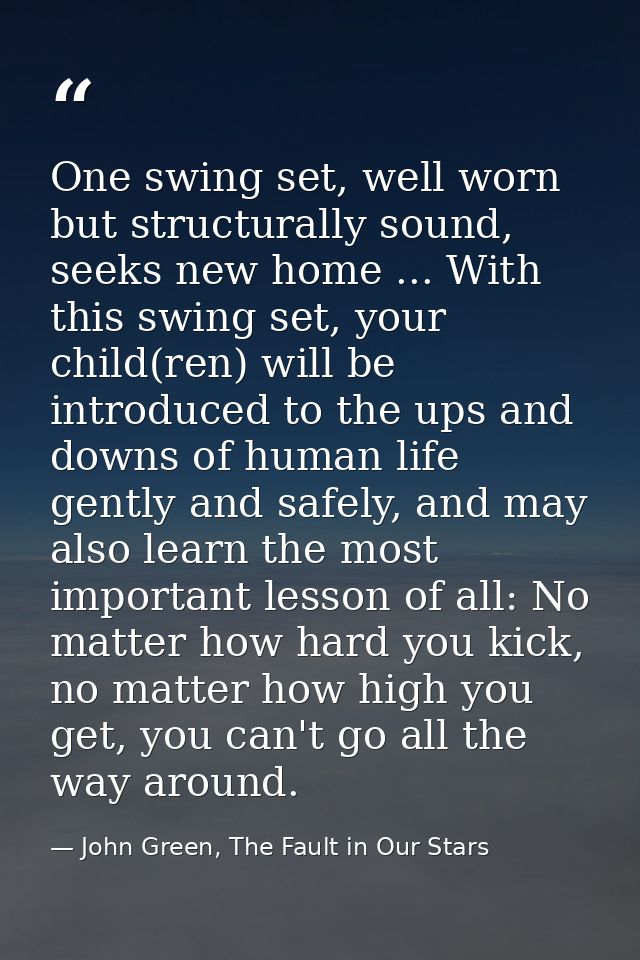 One swing set, well worn but structurally sound, seeks new home ... With this swing set, your child(ren) will be introdu — John Green, The Fault in Our Stars
