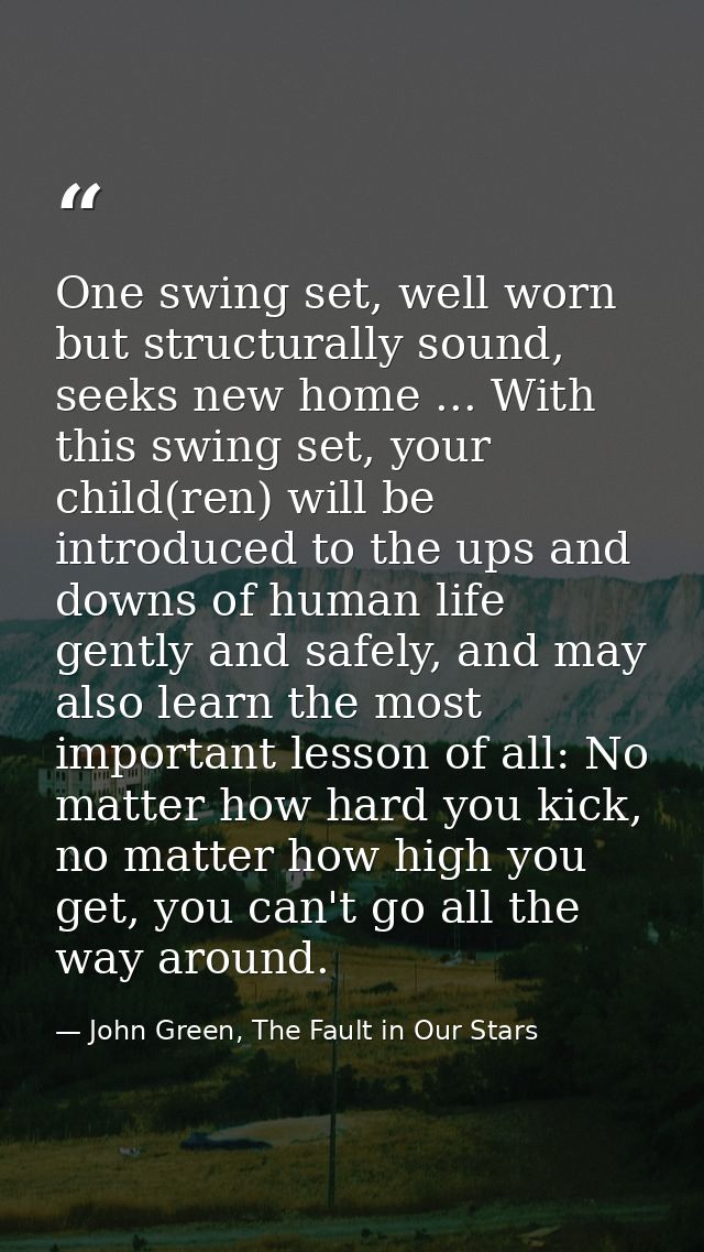 One swing set, well worn but structurally sound, seeks new home ... With this swing set, your child(ren) will be introdu — John Green, The Fault in Our Stars