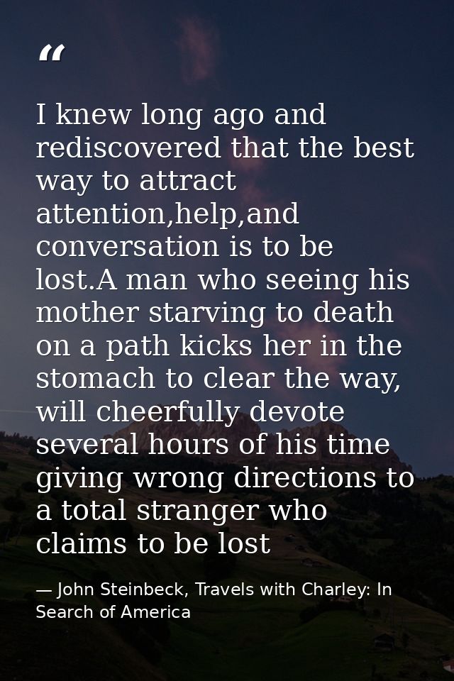 I knew long ago and rediscovered that the best way to attract attention,help,and conversation is to be lost.A man who se — John Steinbeck, Travels with Charley: In Search of America