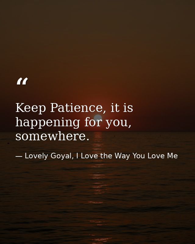 Keep Patience, it is happening for you, somewhere. — Lovely Goyal, I Love the Way You Love Me