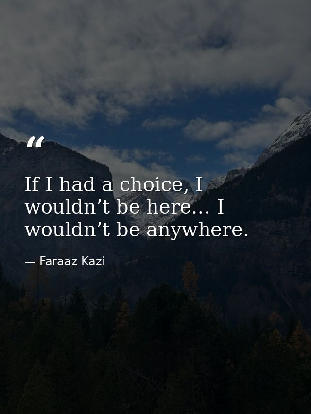If I had a choice, I wouldn’t be here… I wouldn’t be anywhere. — Faraaz Kazi