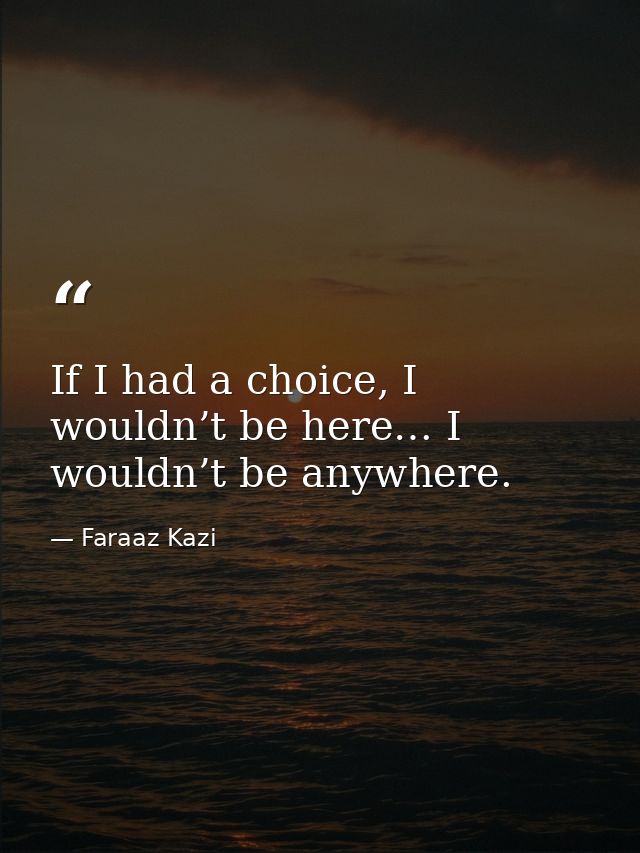 If I had a choice, I wouldn’t be here… I wouldn’t be anywhere. — Faraaz Kazi