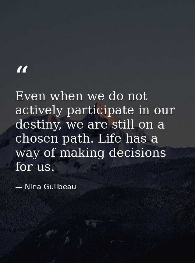 Even when we do not actively participate in our destiny, we are still on a chosen path. Life has a way of making decisio — Nina Guilbeau