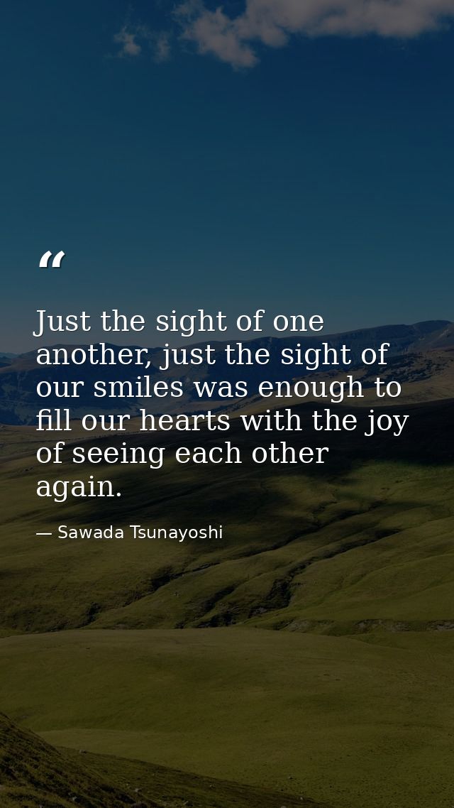 Just the sight of one another, just the sight of our smiles was enough to fill our hearts with the joy of seeing each ot — Sawada Tsunayoshi