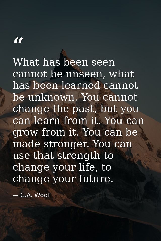 What has been seen cannot be unseen, what has been learned cannot be unknown. You cannot change the past, but you can le — C.A. Woolf