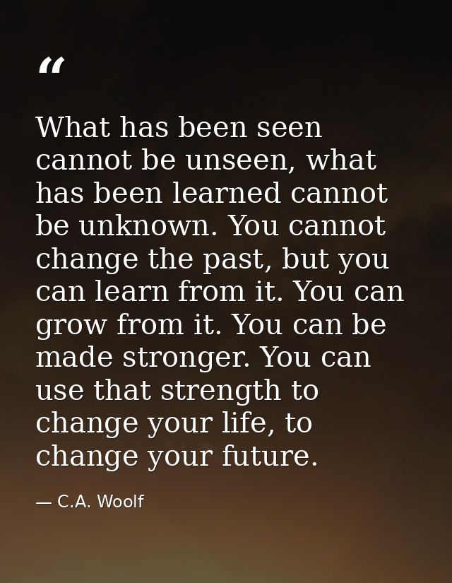 What has been seen cannot be unseen, what has been learned cannot be unknown. You cannot change the past, but you can le — C.A. Woolf