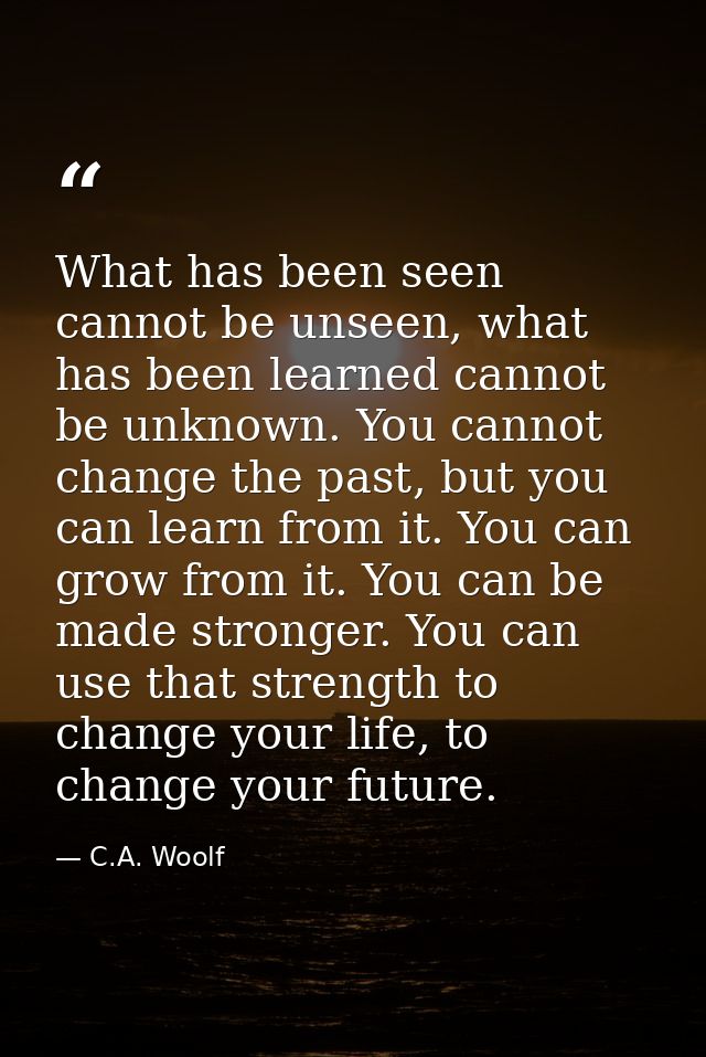 What has been seen cannot be unseen, what has been learned cannot be unknown. You cannot change the past, but you can le — C.A. Woolf