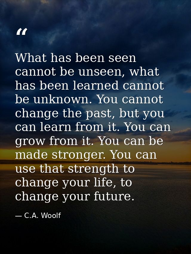 What has been seen cannot be unseen, what has been learned cannot be unknown. You cannot change the past, but you can le — C.A. Woolf