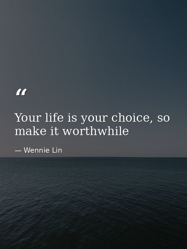 Your life is your choice, so make it worthwhile — Wennie Lin
