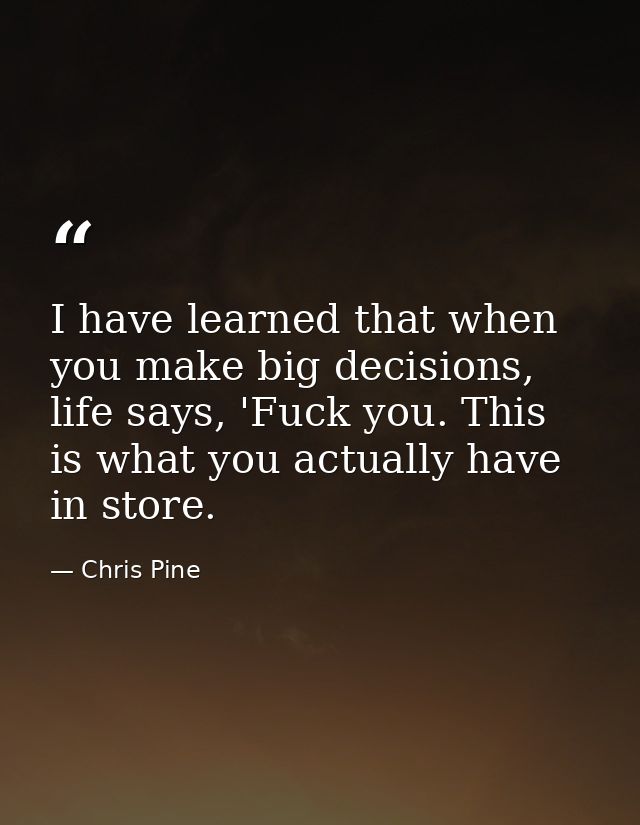 I have learned that when you make big decisions, life says, 'Fuck you. This is what you actually have in store. — Chris Pine