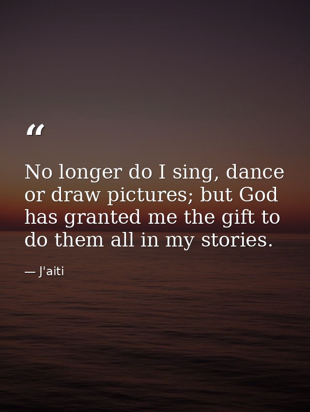 No longer do I sing, dance or draw pictures; but God has granted me the gift to do them all in my stories. — J'aiti