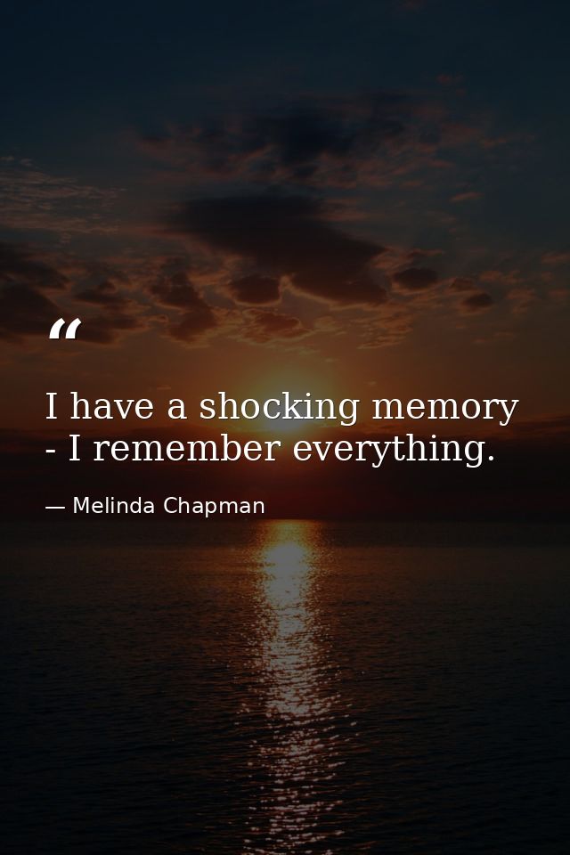 I have a shocking memory - I remember everything. — Melinda Chapman