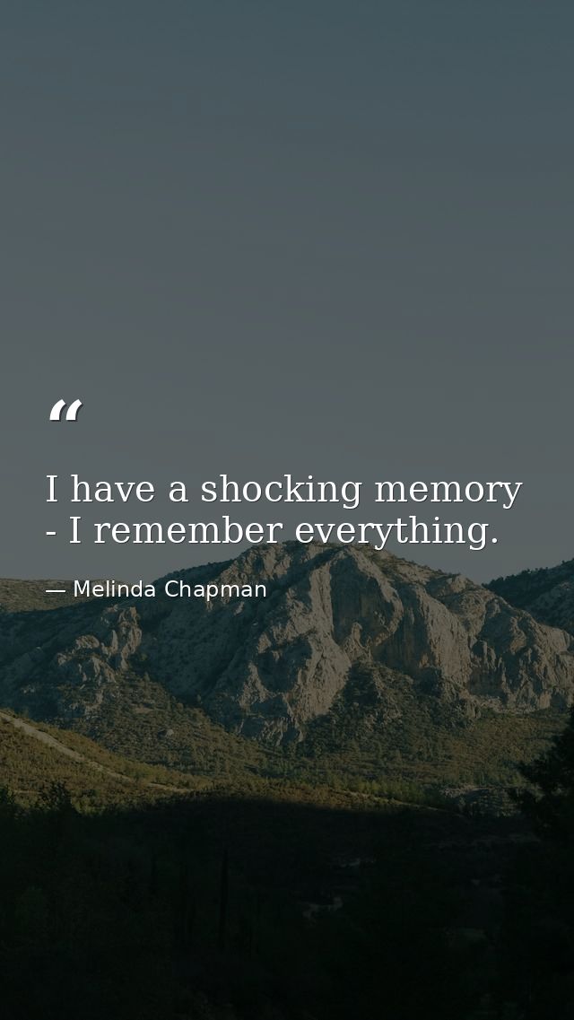 I have a shocking memory - I remember everything. — Melinda Chapman