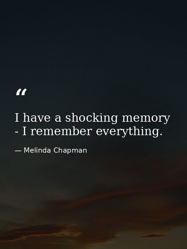 I have a shocking memory - I remember everything. — Melinda Chapman