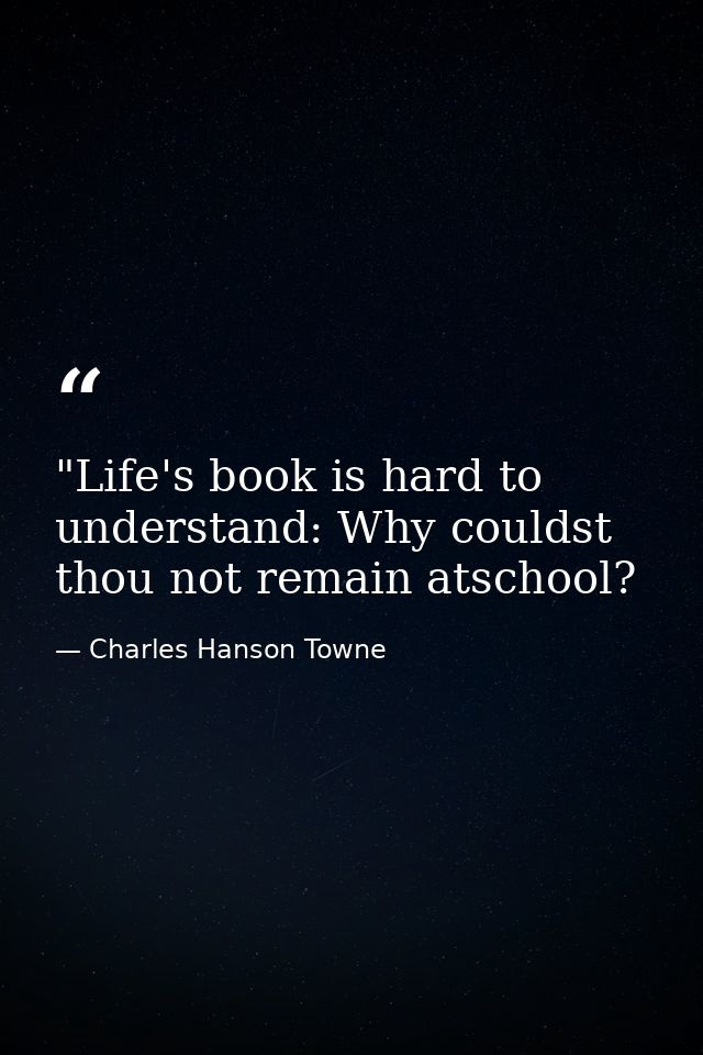 ‎"Life's book is hard to understand: Why couldst thou not remain atschool? — Charles Hanson Towne