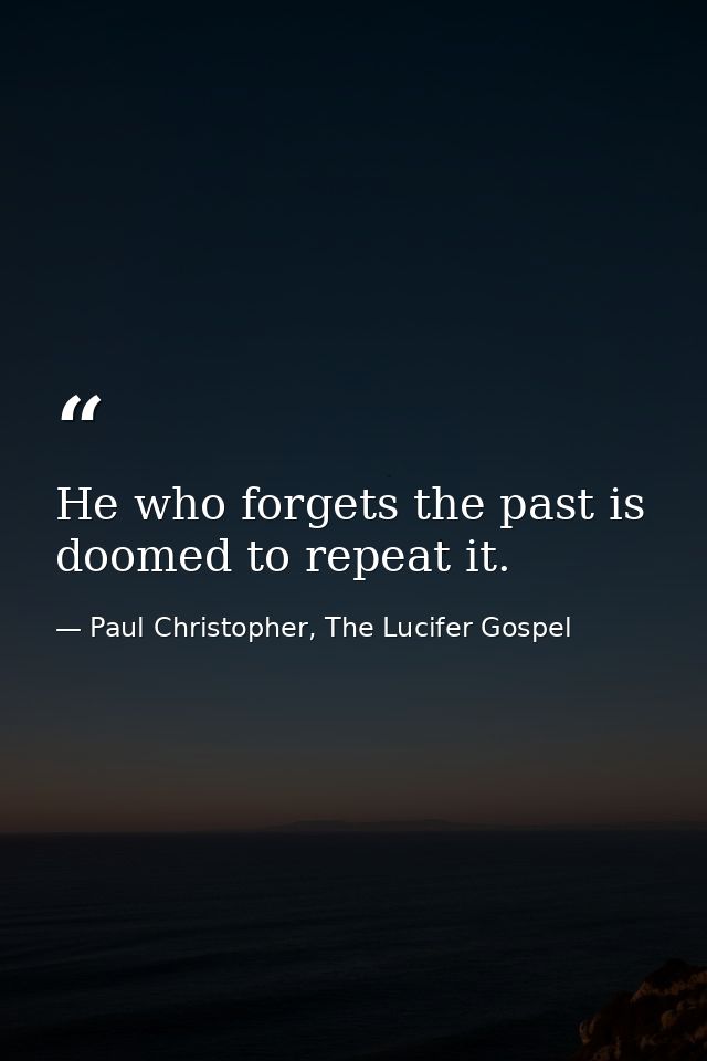 He who forgets the past is doomed to repeat it. — Paul Christopher, The Lucifer Gospel