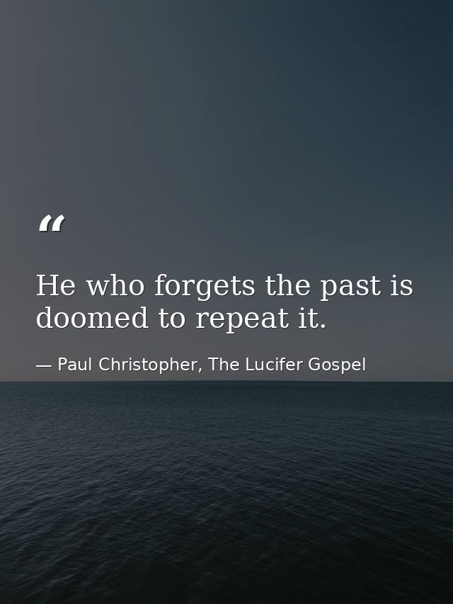 He who forgets the past is doomed to repeat it. — Paul Christopher, The Lucifer Gospel
