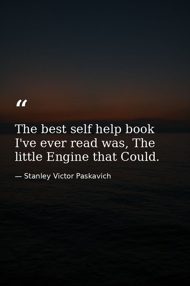 The best self help book I've ever read was, The little Engine that Could. — Stanley Victor Paskavich
