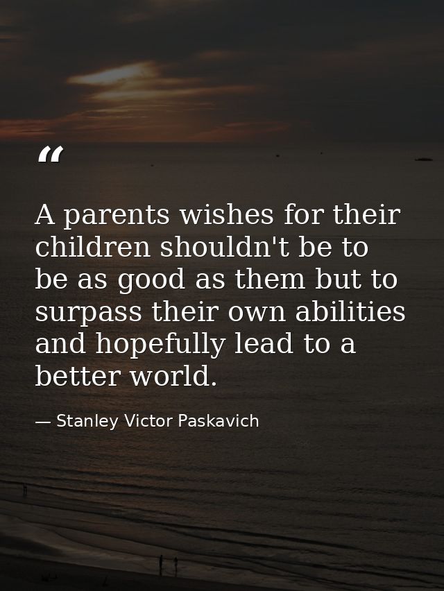 A parents wishes for their children shouldn't be to be as good as them but to surpass their own abilities and hopefully  — Stanley Victor Paskavich