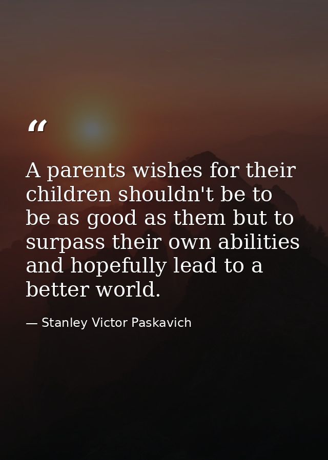 A parents wishes for their children shouldn't be to be as good as them but to surpass their own abilities and hopefully  — Stanley Victor Paskavich