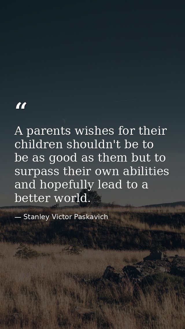 A parents wishes for their children shouldn't be to be as good as them but to surpass their own abilities and hopefully  — Stanley Victor Paskavich