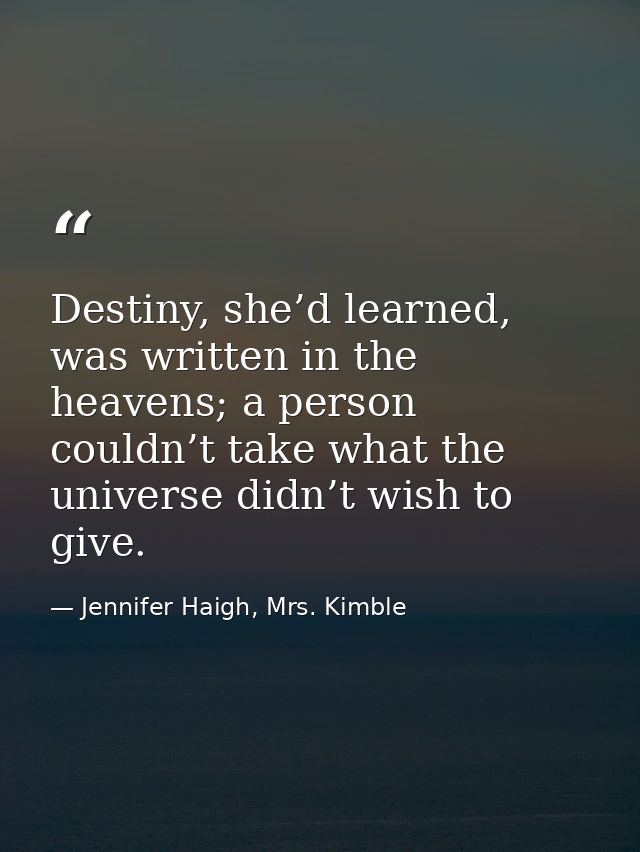 Destiny, she’d learned, was written in the heavens; a person couldn’t take what the universe didn’t wish to give. — Jennifer Haigh, Mrs. Kimble