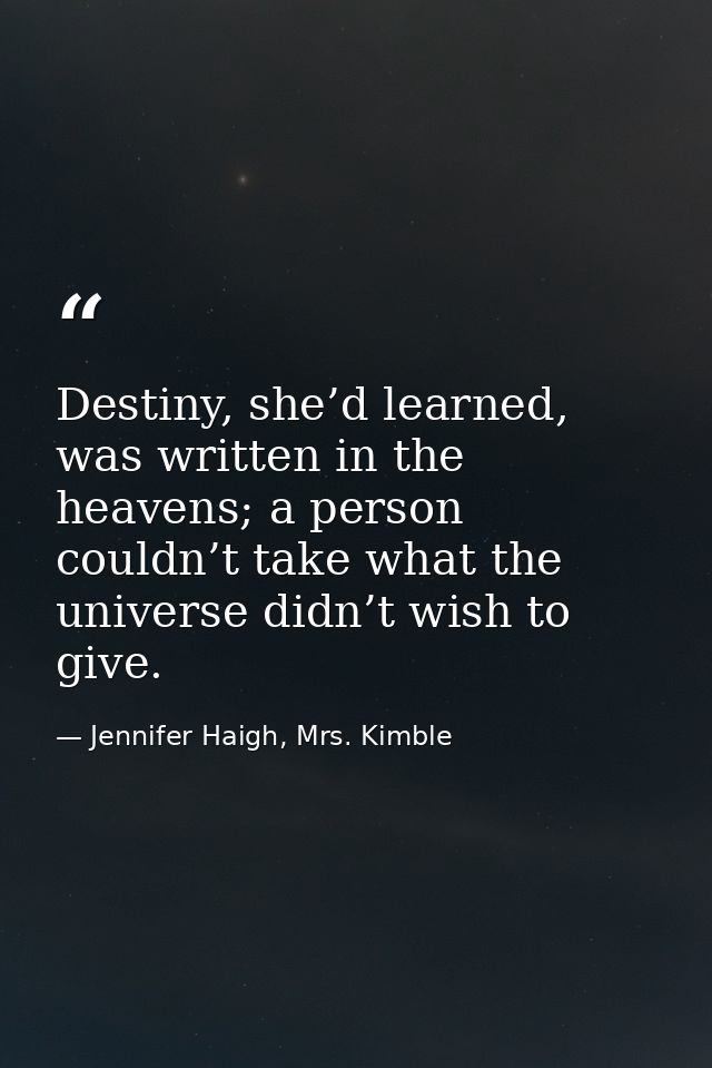 Destiny, she’d learned, was written in the heavens; a person couldn’t take what the universe didn’t wish to give. — Jennifer Haigh, Mrs. Kimble