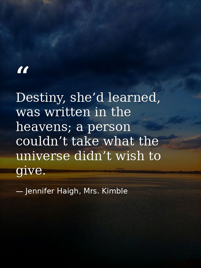 Destiny, she’d learned, was written in the heavens; a person couldn’t take what the universe didn’t wish to give. — Jennifer Haigh, Mrs. Kimble