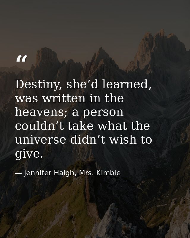 Destiny, she’d learned, was written in the heavens; a person couldn’t take what the universe didn’t wish to give. — Jennifer Haigh, Mrs. Kimble