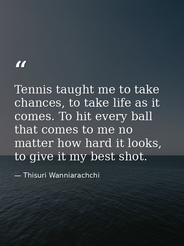 Tennis taught me to take chances, to take life as it comes. To hit every ball that comes to me no matter how hard it loo — Thisuri Wanniarachchi