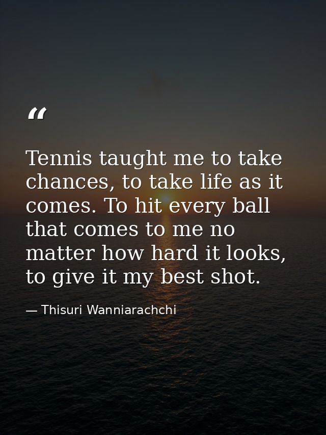 Tennis taught me to take chances, to take life as it comes. To hit every ball that comes to me no matter how hard it loo — Thisuri Wanniarachchi