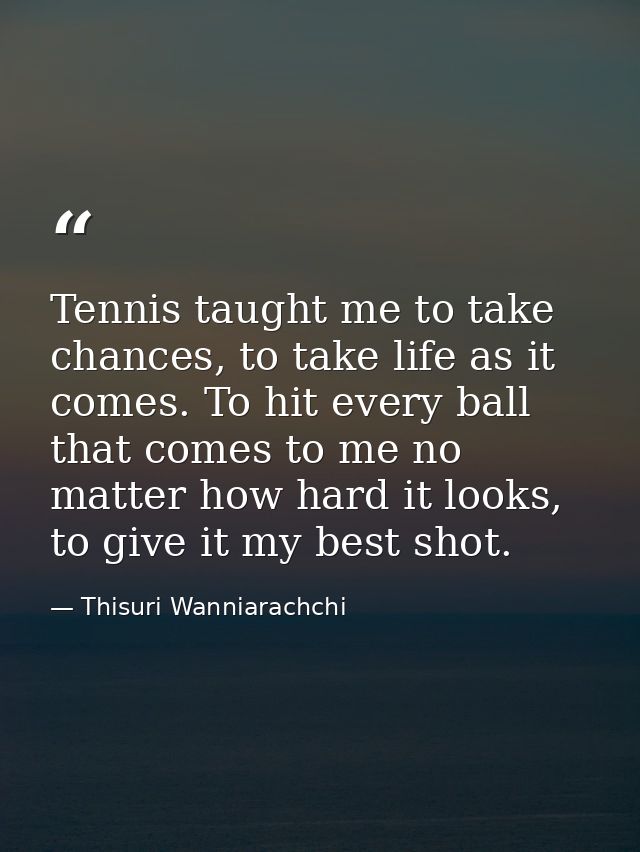 Tennis taught me to take chances, to take life as it comes. To hit every ball that comes to me no matter how hard it loo — Thisuri Wanniarachchi