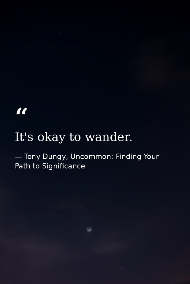 It's okay to wander. — Tony Dungy, Uncommon: Finding Your Path to Significance