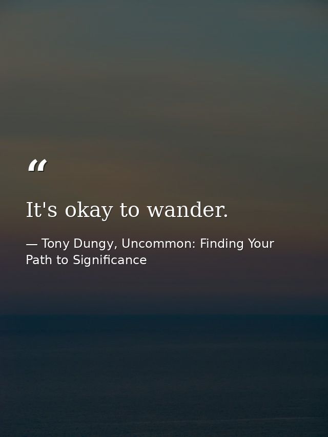 It's okay to wander. — Tony Dungy, Uncommon: Finding Your Path to Significance