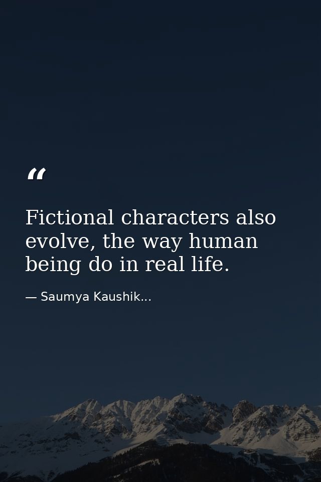 Fictional characters also evolve, the way human being do in real life. — Saumya Kaushik...