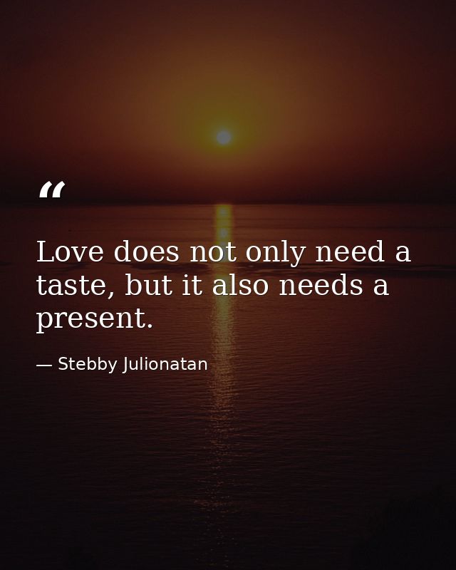 Love does not only need a taste, but it also needs a present. — Stebby Julionatan
