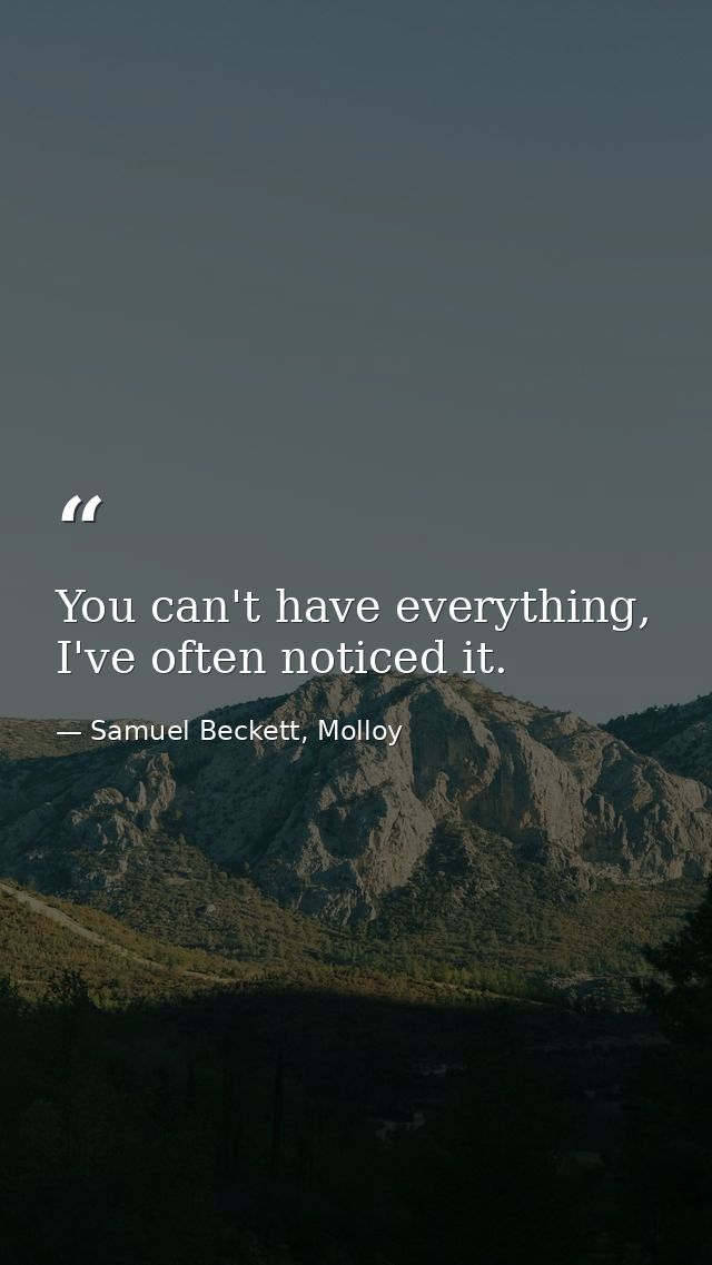 You can't have everything, I've often noticed it. — Samuel Beckett, Molloy