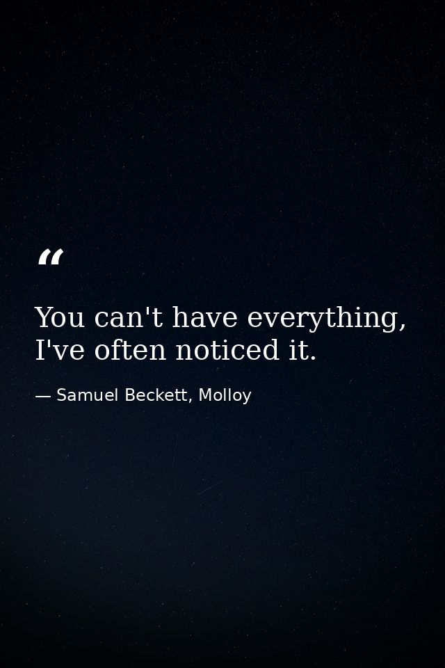 You can't have everything, I've often noticed it. — Samuel Beckett, Molloy
