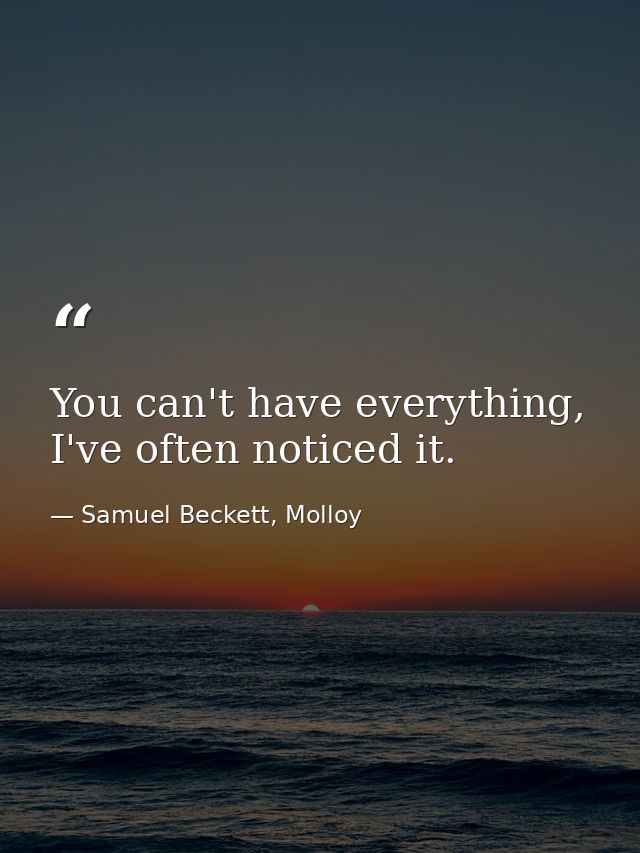 You can't have everything, I've often noticed it. — Samuel Beckett, Molloy