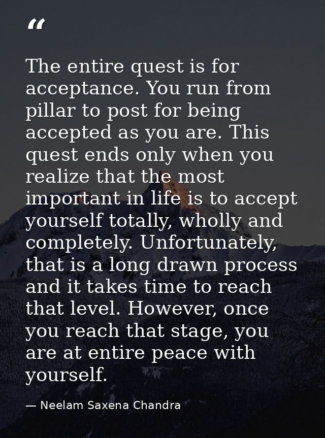 The entire quest is for acceptance. You run from pillar to post for being accepted as you are. This quest ends only when — Neelam Saxena Chandra