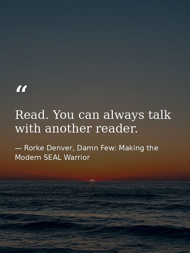 Read. You can always talk with another reader. — Rorke Denver, Damn Few: Making the Modern SEAL Warrior