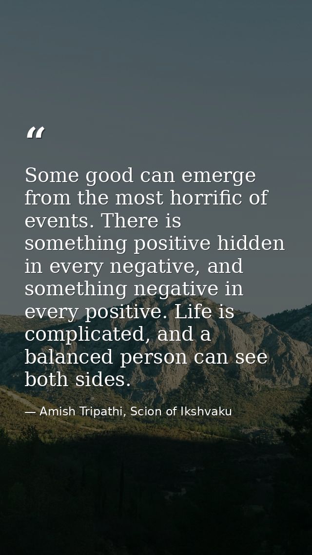 Some good can emerge from the most horrific of events. There is something positive hidden in every negative, and somethi — Amish Tripathi, Scion of Ikshvaku